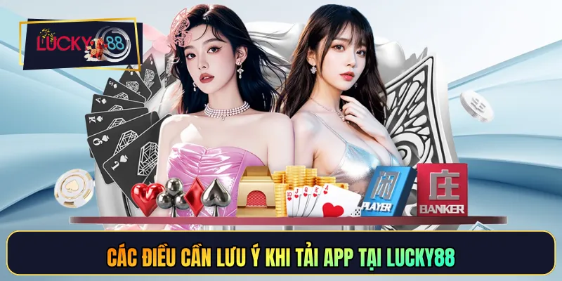 Các điều cần lưu ý khi tải app tại LUCKY88