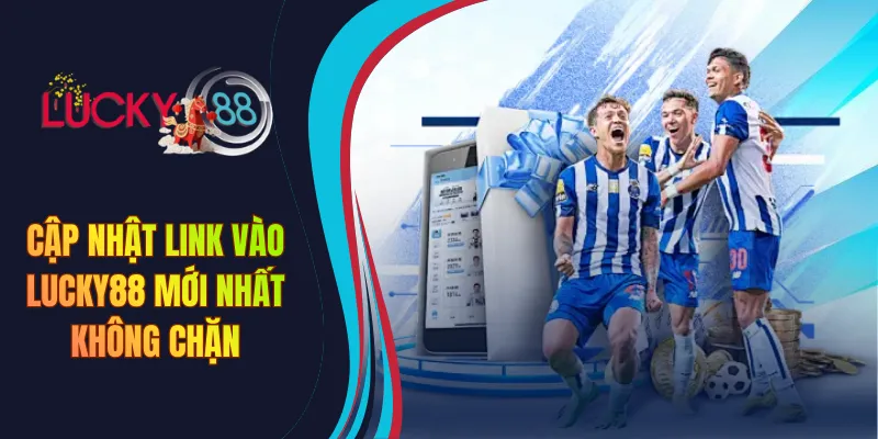 Cập nhật link vào Lucky88 mới nhất không chặn