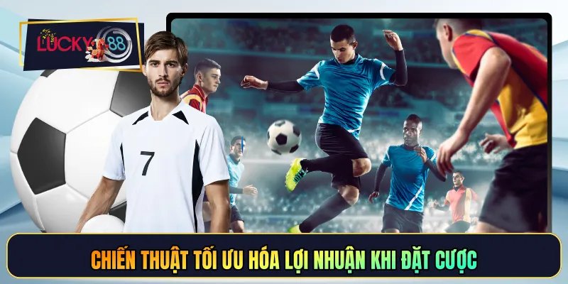 Chiến thuật tối ưu hóa lợi nhuận khi đặt cược