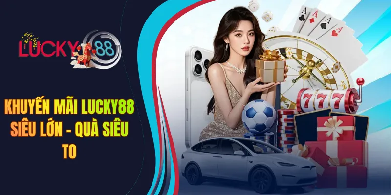 Khuyến mãi Lucky88 siêu lớn - quà siêu to