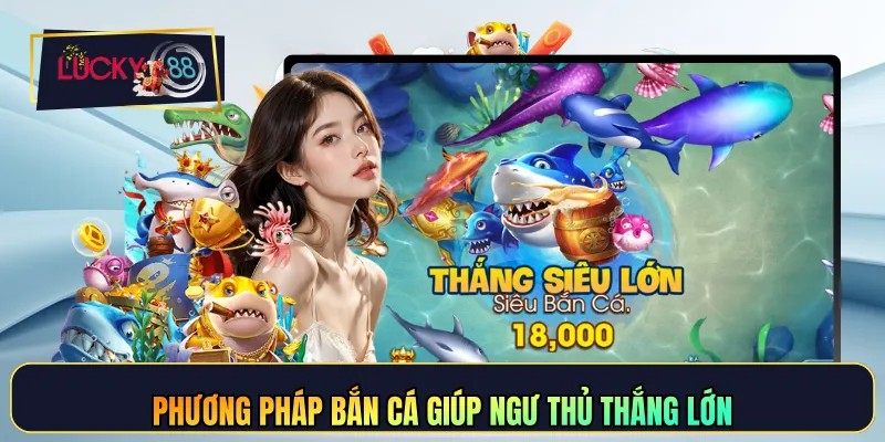 Phương pháp bắn cá giúp ngư thủ thắng lớn