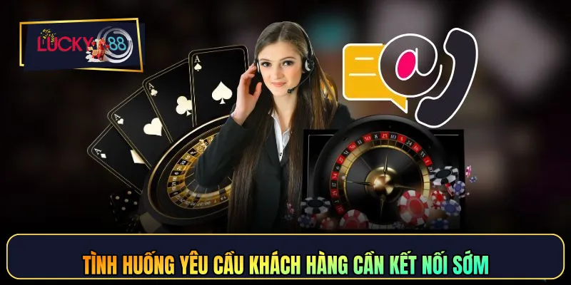 Tình huống yêu cầu khách hàng cần kết nối sớm