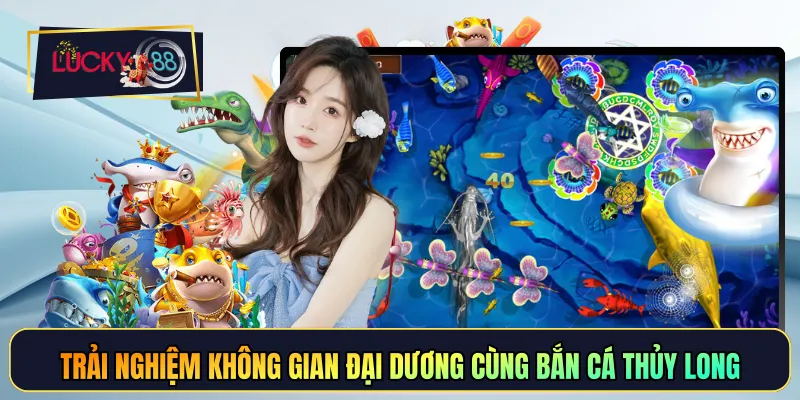 Trải nghiệm không gian đại dương cùng bắn cá thủy long
